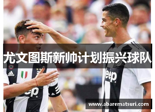 尤文图斯新帅计划振兴球队