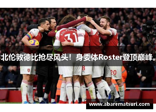北伦敦德比抢尽风头！身委体Roster登顶巅峰。